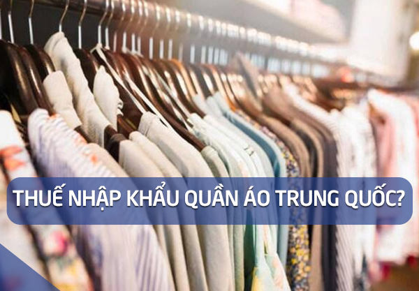 Thuế nhập khẩu quần áo từ Trung Quốc về Việt Nam là bao nhiêu?