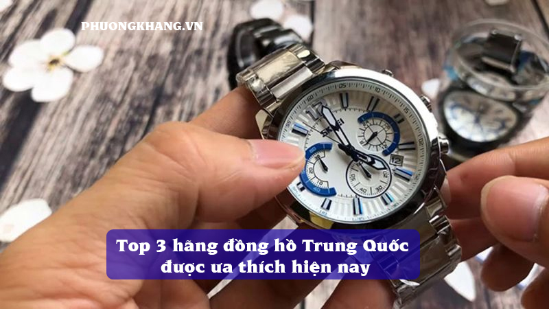 Top 3 hãng đồng hồ Trung Quốc được ưa thích hiện nay